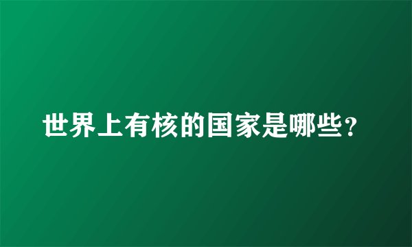 世界上有核的国家是哪些？