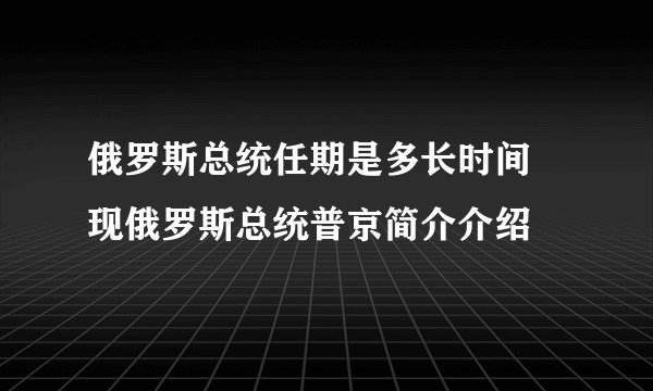 俄罗斯总统任期是多长时间 现俄罗斯总统普京简介介绍