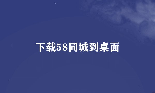 下载58同城到桌面