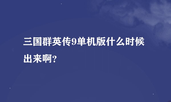 三国群英传9单机版什么时候出来啊？