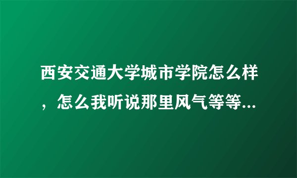 西安交通大学城市学院怎么样，怎么我听说那里风气等等都不好啊？