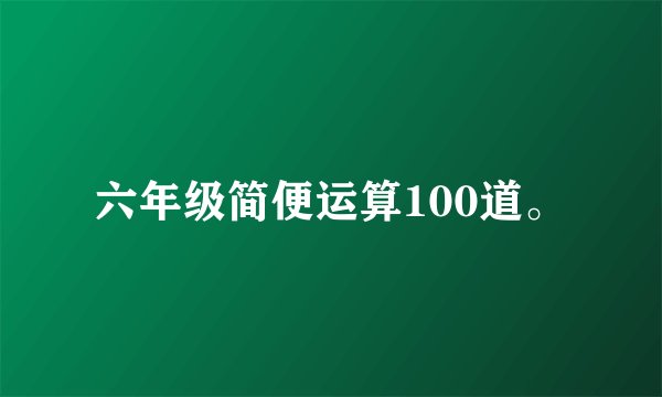 六年级简便运算100道。