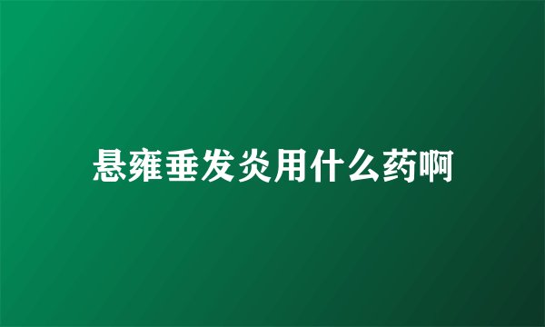 悬雍垂发炎用什么药啊