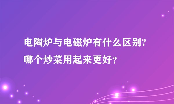 电陶炉与电磁炉有什么区别?哪个炒菜用起来更好？