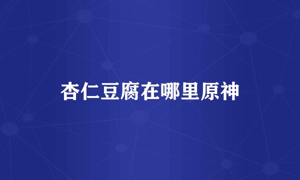 杏仁豆腐在哪里原神