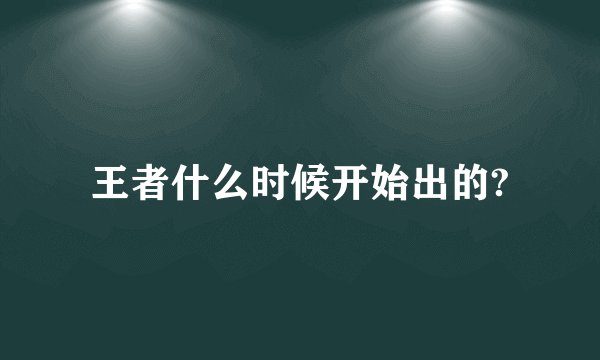 王者什么时候开始出的?