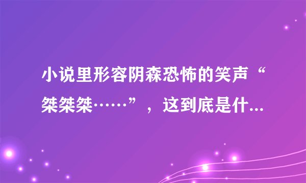 小说里形容阴森恐怖的笑声“桀桀桀……”，这到底是什么样的笑声啊？费解很久了