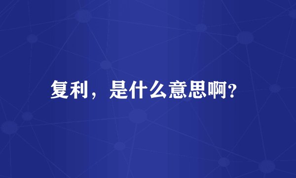 复利，是什么意思啊？