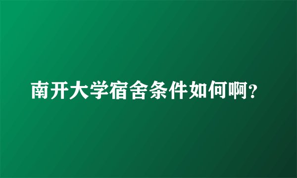 南开大学宿舍条件如何啊？