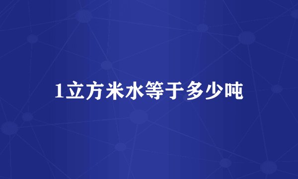 1立方米水等于多少吨