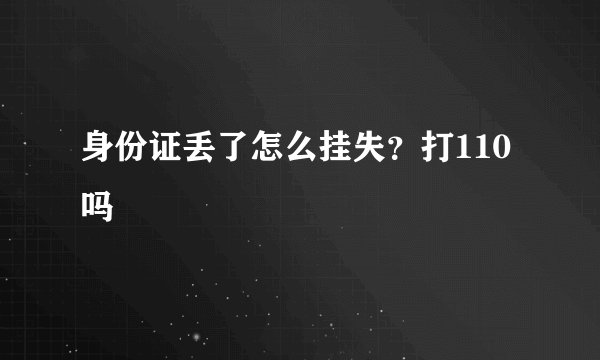 身份证丢了怎么挂失？打110吗