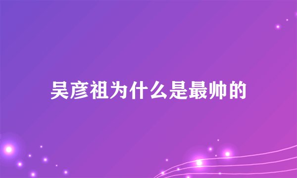 吴彦祖为什么是最帅的