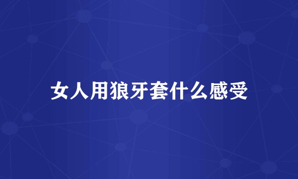 女人用狼牙套什么感受