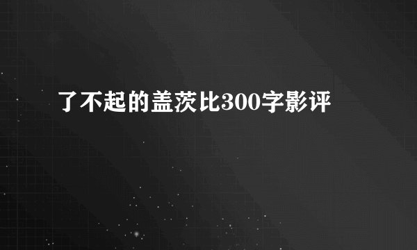 了不起的盖茨比300字影评