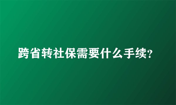 跨省转社保需要什么手续？