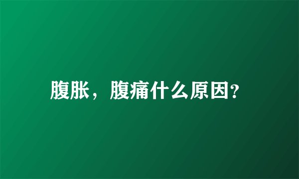 腹胀，腹痛什么原因？