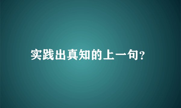 实践出真知的上一句？