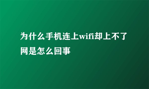 为什么手机连上wifi却上不了网是怎么回事