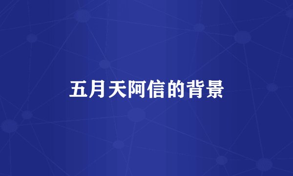 五月天阿信的背景