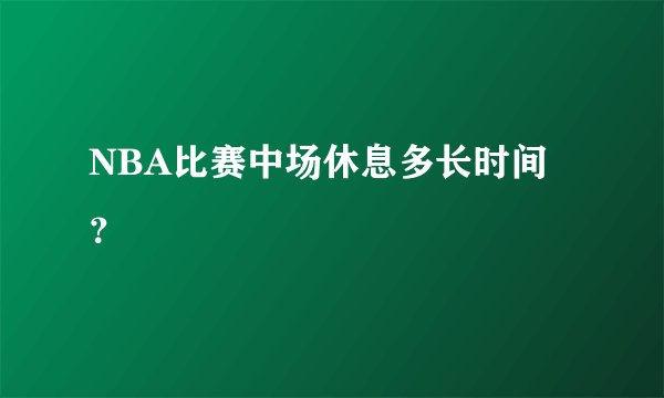 NBA比赛中场休息多长时间？