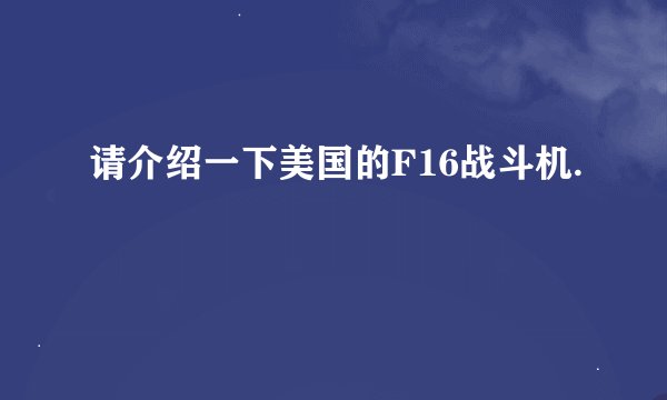 请介绍一下美国的F16战斗机.