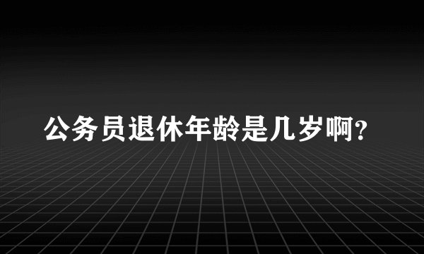 公务员退休年龄是几岁啊？