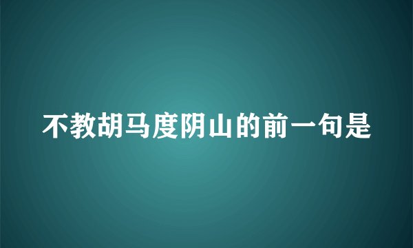不教胡马度阴山的前一句是