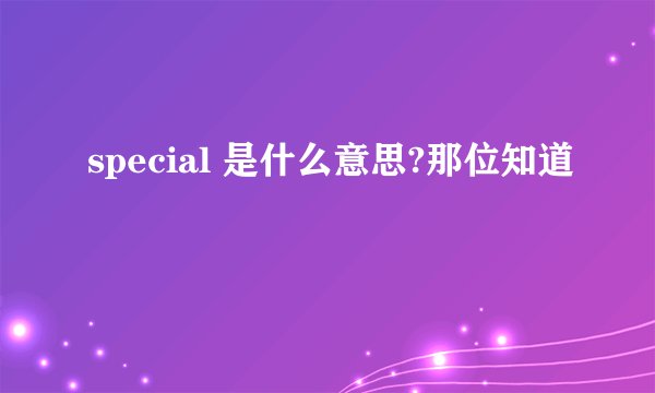 special 是什么意思?那位知道