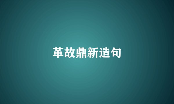 革故鼎新造句