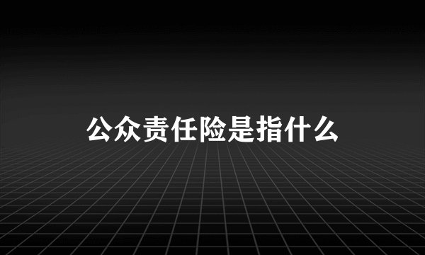 公众责任险是指什么