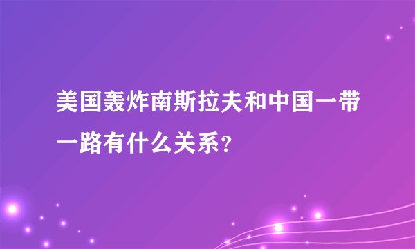 美国轰炸南斯拉夫和中国一带一路有什么关系？