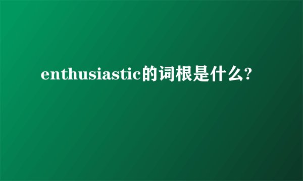 enthusiastic的词根是什么?