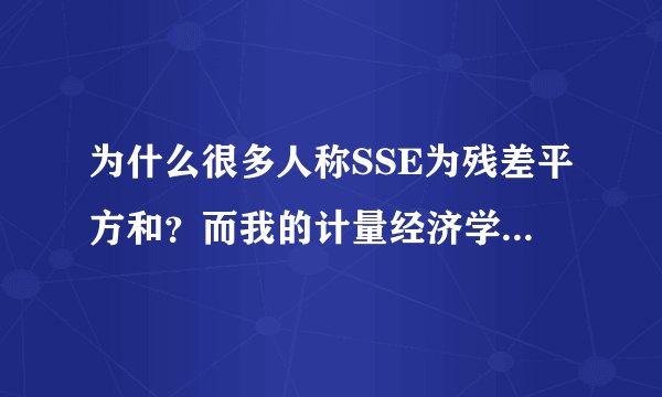 为什么很多人称SSE为残差平方和？而我的计量经济学书上的残差平方和却是RSS (residual sum of squares)？
