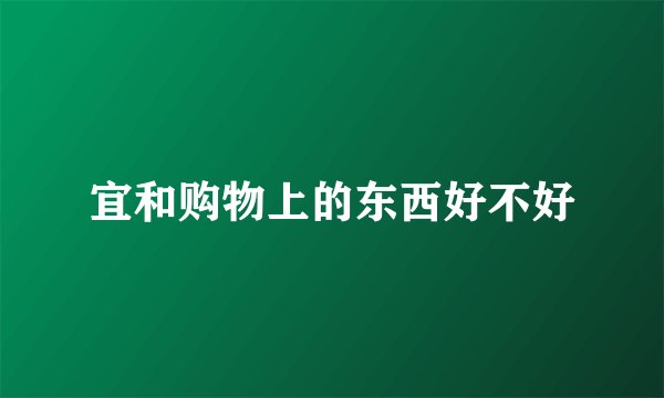宜和购物上的东西好不好