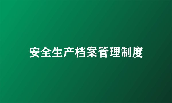 安全生产档案管理制度