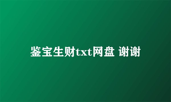 鉴宝生财txt网盘 谢谢