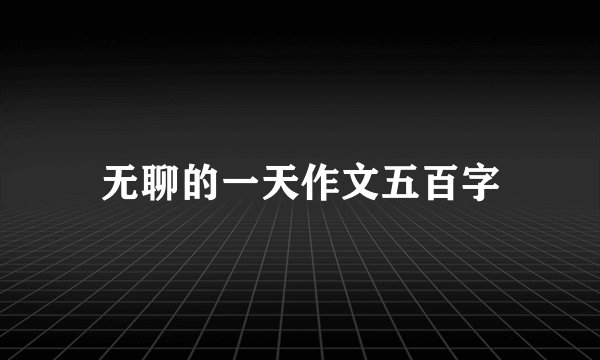 无聊的一天作文五百字