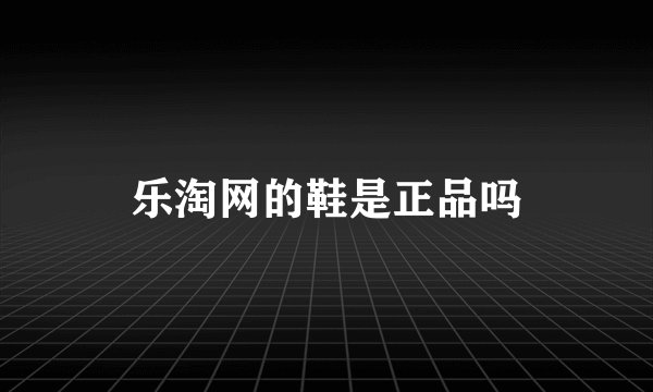 乐淘网的鞋是正品吗