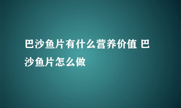 巴沙鱼片有什么营养价值 巴沙鱼片怎么做