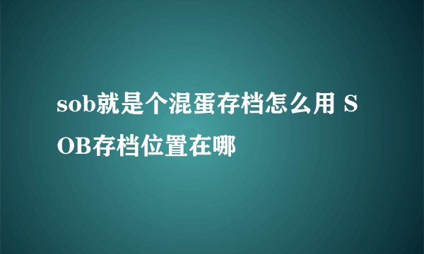 sob就是个混蛋存档怎么用 SOB存档位置在哪