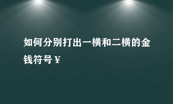 如何分别打出一横和二横的金钱符号￥