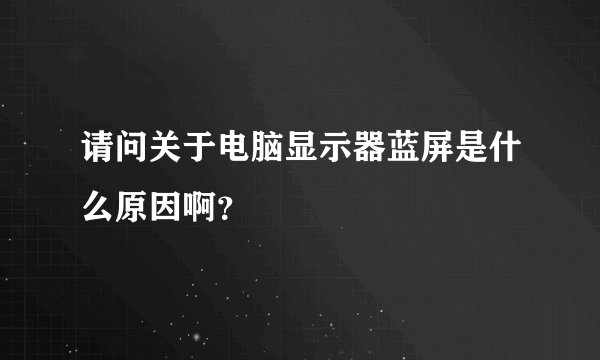 请问关于电脑显示器蓝屏是什么原因啊？