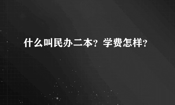 什么叫民办二本？学费怎样？