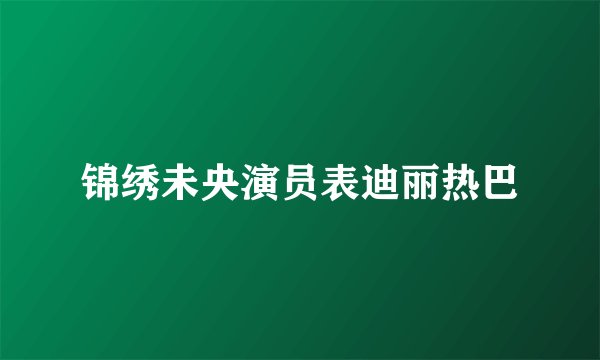 锦绣未央演员表迪丽热巴