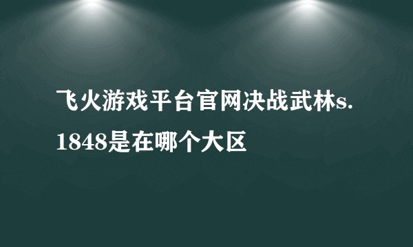 飞火游戏平台官网决战武林s.1848是在哪个大区