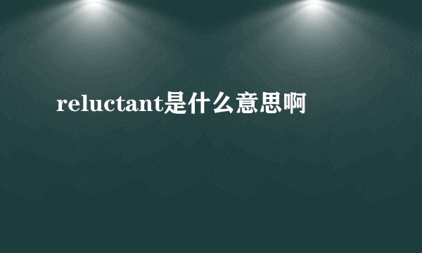 reluctant是什么意思啊