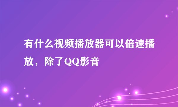 有什么视频播放器可以倍速播放，除了QQ影音