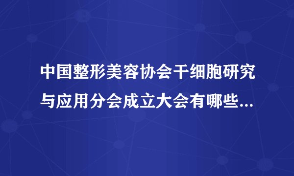 中国整形美容协会干细胞研究与应用分会成立大会有哪些专家会员？