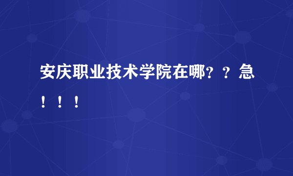 安庆职业技术学院在哪？？急！！！