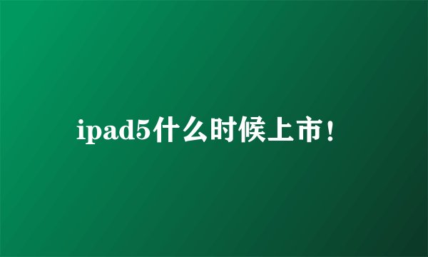 ipad5什么时候上市！